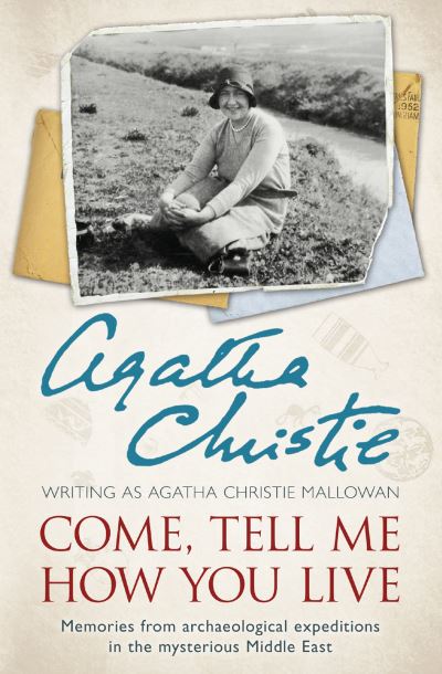 Come, Tell Me How You Live Memories from Archaeological Expeditions in the Mysterious Middle East
