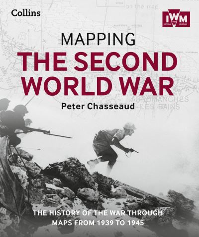 Mapping the Second World War The History of the War Through Maps from 1939 to 1945