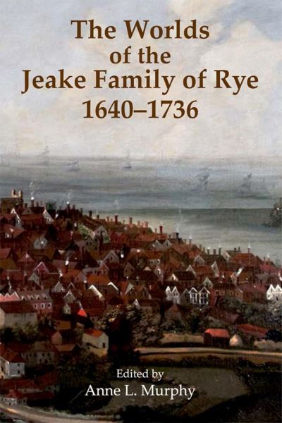 The Worlds of the Jeake Family of Rye 1640-1736
