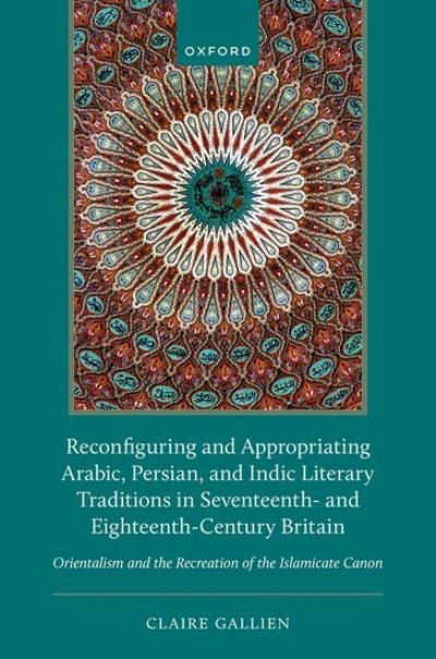 Reconfiguring and Appropriating Arabic, Persian, and Indic Literary Traditions in Seventeenth- And Eighteenth-Century Britain
