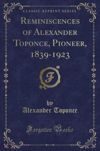 Reminiscences of Alexander Toponce, Pioneer, 1839-1923 (Classic Reprint)