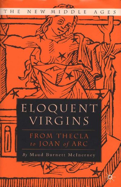 Eloquent Virgins from Thecla to Joan of Arc