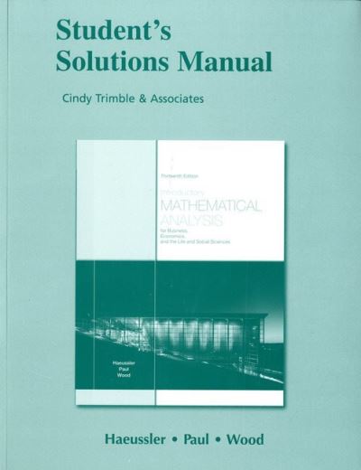 Introductory Mathematical Analysis for Business, Economics, and the Life and Social Sciences, 13th Ed., Ernest F. Haeussler, Jr., Richard S. Paul, Richard J. Wood. Student's Solutions Manual