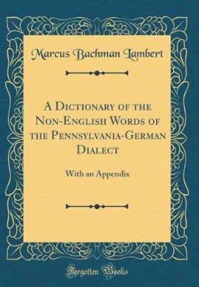 A Dictionary of the Non-English Words of the Pennsylvania-German Dialect