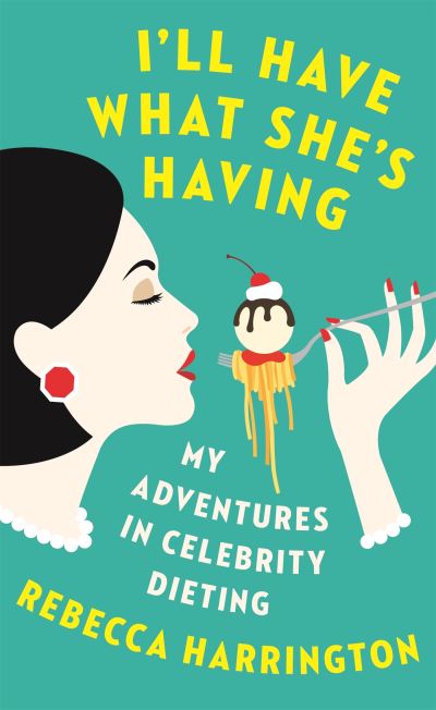 I'll Have What She's Having My Adventures in Celebrity Dieting