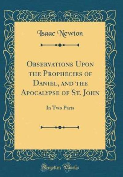 Observations Upon the Prophecies of Daniel, and the Apocalypse of St. John