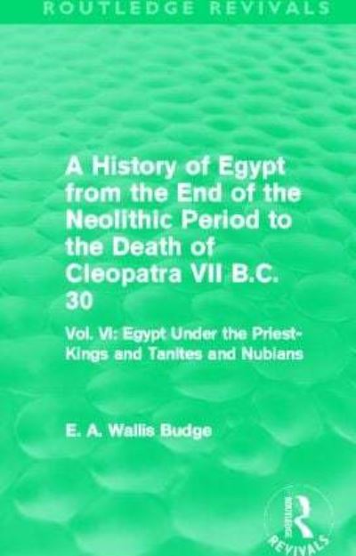 A History of Egypt from the End of the Neolithic Period to the Death of Cleopatra VII B.C. 30. Volume 6 Egypt Under the Priest-Kings and Tanites and Nubians