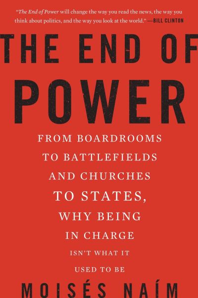 The End of Power From Boardrooms to Battlefields and Churches to States, Why Being in Charge isn't What it Used to be