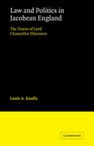 Law and Politics in Jacobean England / [By Louis A. Knafla]. The Tracts of Lord Chancellor Ellesmere / [Edited By] Louis A. Knafla