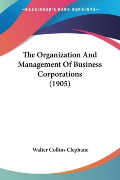 The Organization And Management Of Business Corporations (1905)