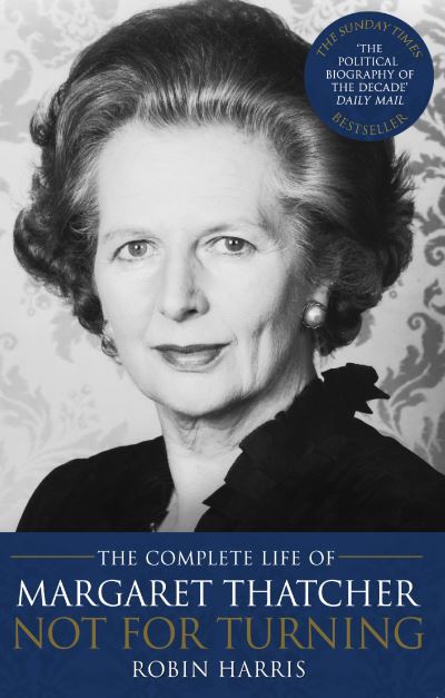 Not for Turning The Complete Life of Margaret Thatcher