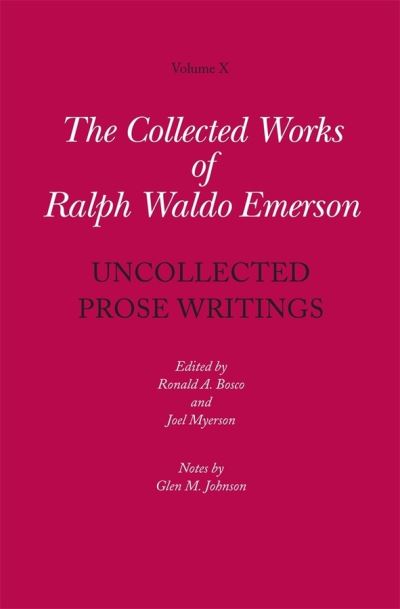 The Collected Works of Ralph Waldo Emerson. Volume X Uncollected Prose Writings, Addresses, Essays, and Reviews