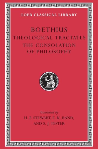The Theological Tractates [Of] Boethius; With an English Translation [From the Latin] by H.F. Stewart and E.K. Rand; [And], The Consolation of Philosophy/[by] Boethius
