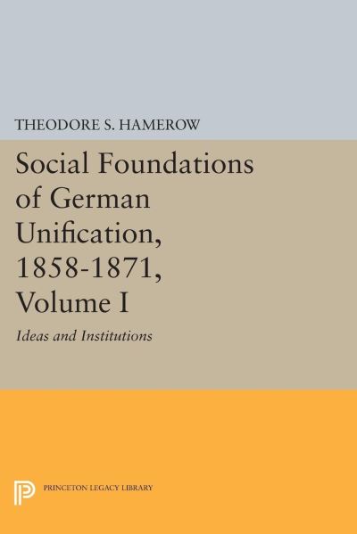 Social Foundations of German Unification, 1858-1871. Volume 1 Ideas and Institutions
