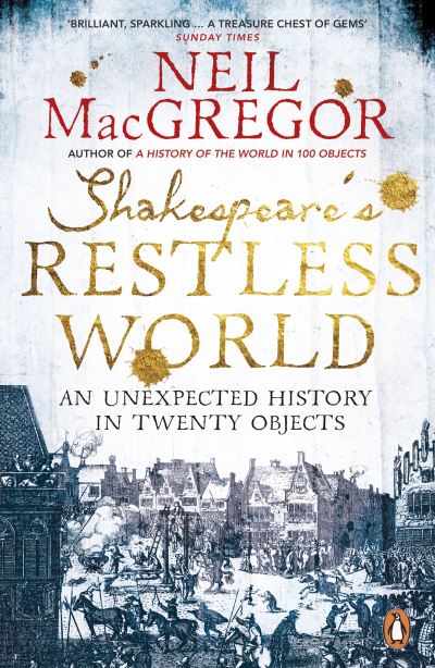 Shakespeare's Restless World An Unexpected History in Twenty Objects