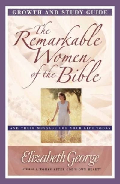 The Remarkable Women of the Bible. Growth and Study Guide