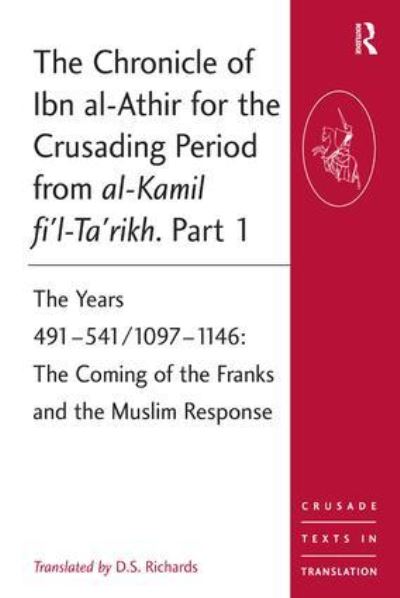 The Chronicle of Ibn Al-Athir for the Crusading Period from Al-Kamil Fi'l-Ta'rikh. Part 1 Years 491-541/1097-1146