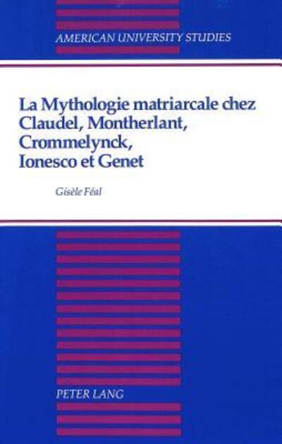 La Mythologie Matriarcale Chez Claudel, Montherlant, Crommelynck, Ionesco, Et Genet
