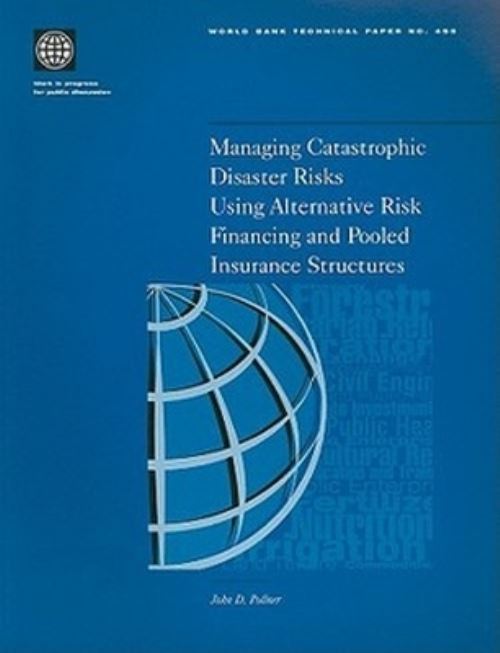Managing Catastrophic Disaster Risks Using Alternative Risk Financing and Pooled Insurance Structures