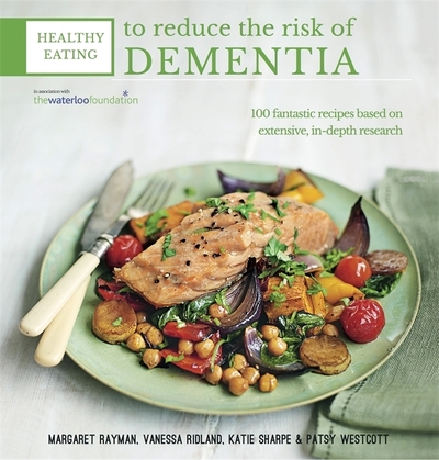 Healthy Eating to Reduce the Risk of Dementia 100 Fantastic Recipes Based on Year of Detailed Research in Association with the Waterloo Foundation