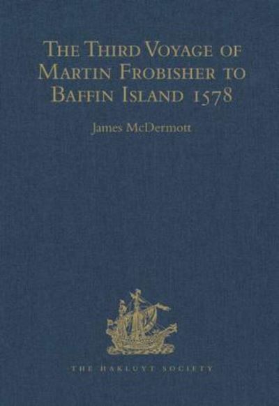 The Third Voyage of Martin Frobisher to Baffin Island, 1578