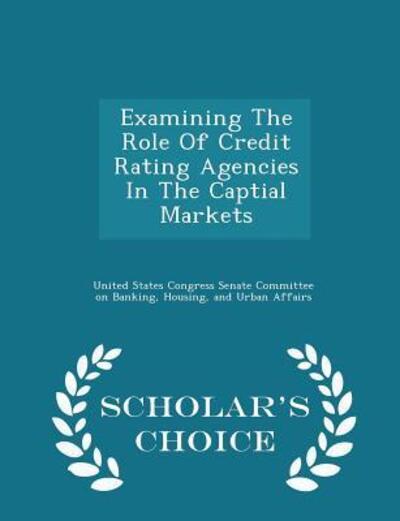 Examining the Role of Credit Rating Agencies in the Captial Markets - Scholar's Choice Edition