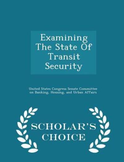 Examining the State of Transit Security - Scholar's Choice Edition