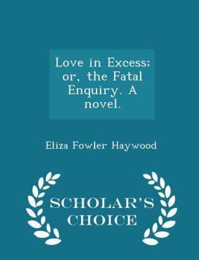 Love in Excess; Or, the Fatal Enquiry. A Novel. - Scholar's Choice Edition