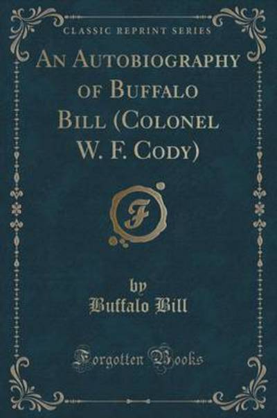An Autobiography of Buffalo Bill (Colonel W. F. Cody) (Classic Reprint)