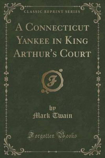 A Connecticut Yankee in King Arthur's Court (Classic Reprint)