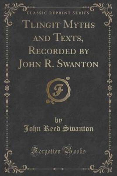 Tlingit Myths and Texts, Recorded by John R. Swanton (Classic Reprint)