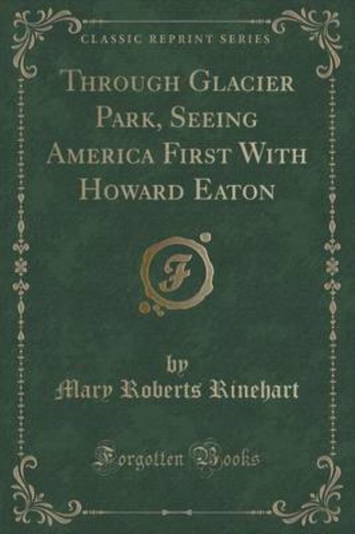 Through Glacier Park, Seeing America First With Howard Eaton (Classic Reprint)