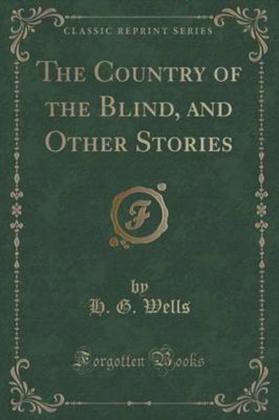 The Country of the Blind, and Other Stories (Classic Reprint)