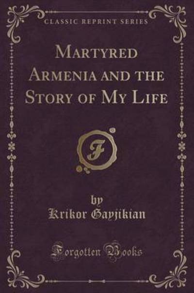 Martyred Armenia and the Story of My Life (Classic Reprint)