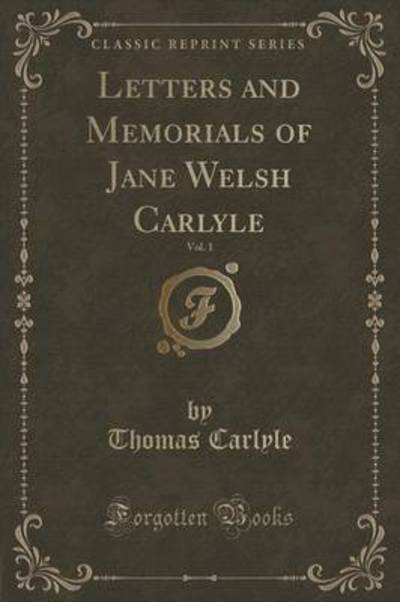Letters and Memorials of Jane Welsh Carlyle, Vol. 1 (Classic Reprint)