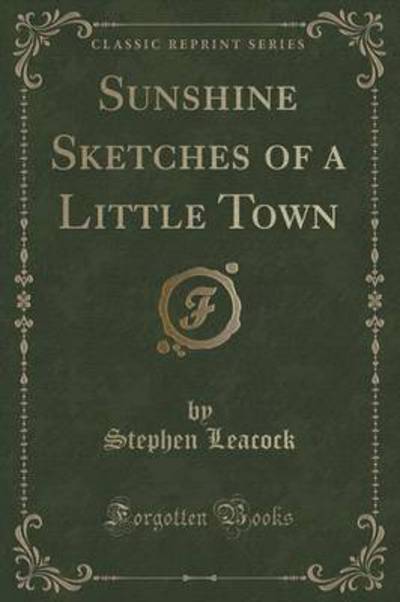 Sunshine Sketches of a Little Town (Classic Reprint)