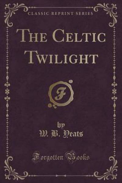 The Celtic Twilight (Classic Reprint)