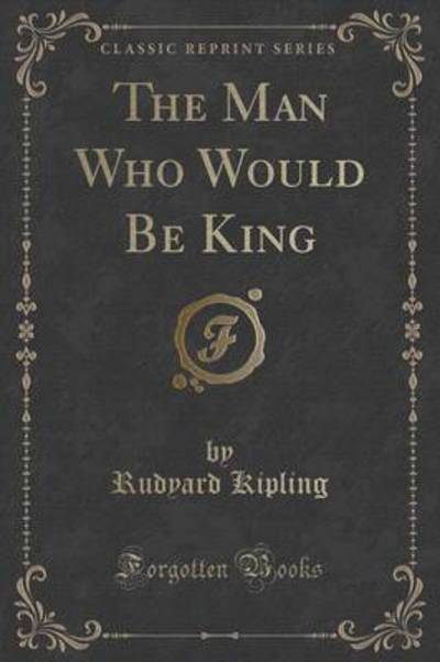 The Man Who Would Be King (Classic Reprint)