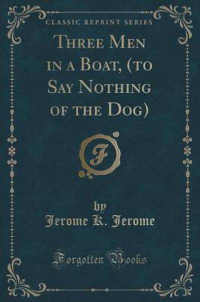 Three Men in a Boat, (To Say Nothing of the Dog) (Classic Reprint)