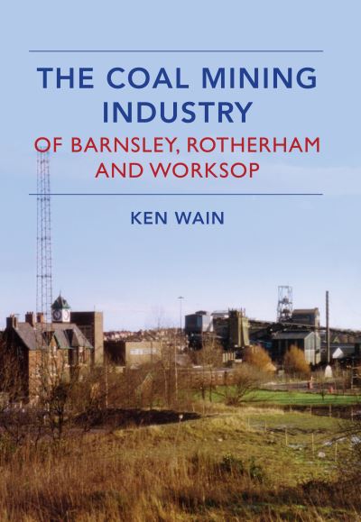 The Coal Mining Industry of Barnsley, Rotherham and Worksop