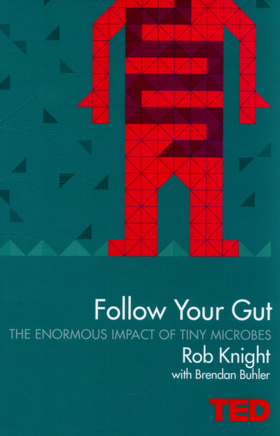 Follow Your Gut How the Bacteria in Your Stomach Steer Your Health, Mood and More
