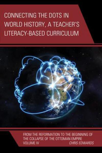 Connecting the Dots in World History, a Teacher's Literacy-Based Curriculum. Volume IV From the Reformation to the Beginning of the Collapse of the Ottoman Empire