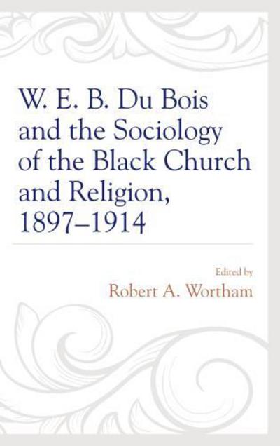 W. E. B. Du Bois and the Sociology of the Black Church and Religion, 1897-1914