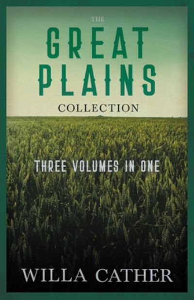 The Great Plains Collection - Three Volumes in One;O Pioneers!, The Song of the Lark, & My Ántonia