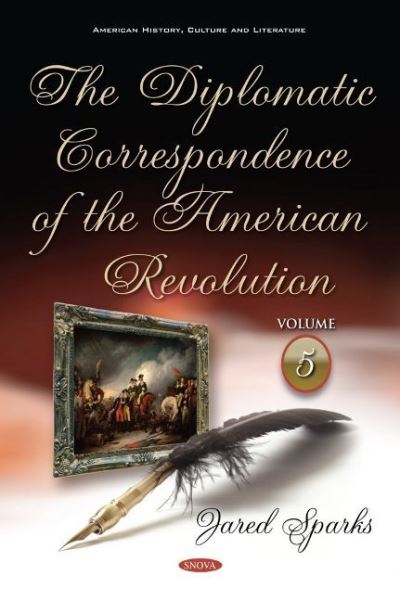 The Diplomatic Correspondence of the American Revolution. Volume 5