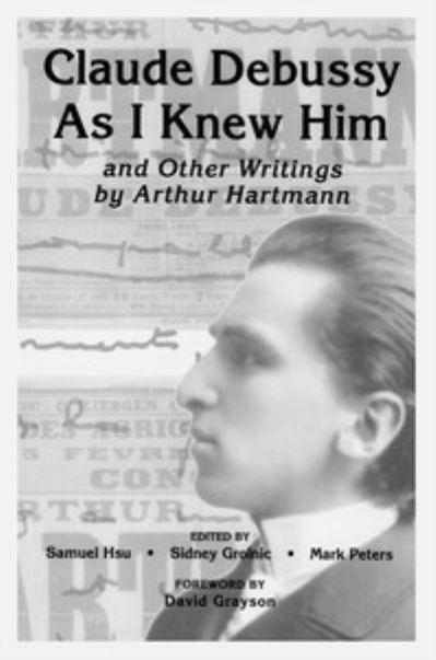 Claude Debussy As I Knew Him and Other Writings of Arthur Hartmann