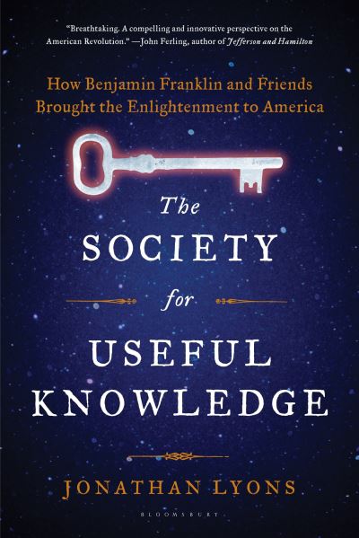 The Society for Useful Knowledge How Benjamin Franklin and Friends Brought the Enlightenment to America