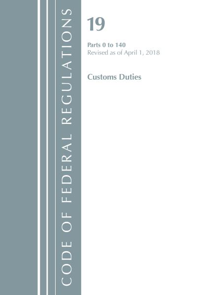 Code of Federal Regulations, Title 19 Customs Duties 0-140, Revised as of April 1, 2018