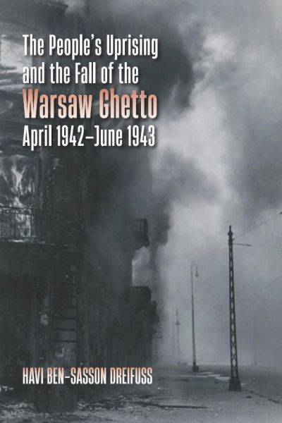 The People's Uprising and the Fall of the Warsaw Ghetto, April 1942-June 1943