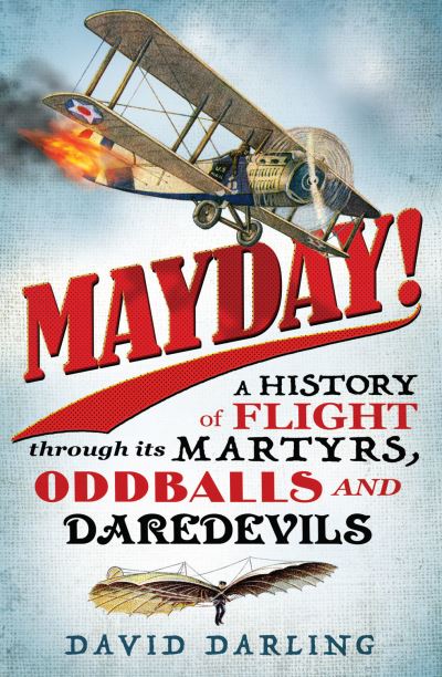 Mayday! A History of Flight Through its Martyrs, Oddballs, and Daredevils